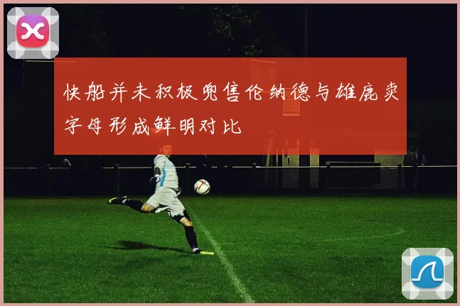 快船并未积极兜售伦纳德与雄鹿卖字母形成鲜明对比