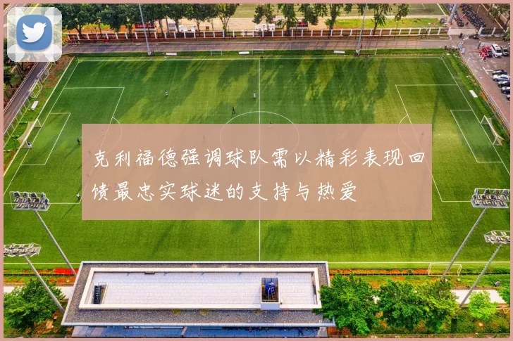 克利福德强调球队需以精彩表现回馈最忠实球迷的支持与热爱