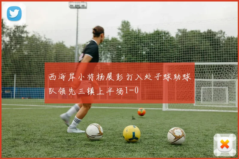 西海岸小将杨展彭打入处子球助球队领先三镇上半场1-0