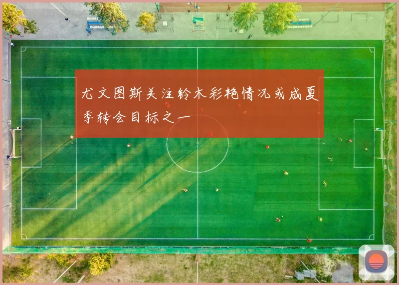 尤文图斯关注铃木彩艳情况或成夏季转会目标之一