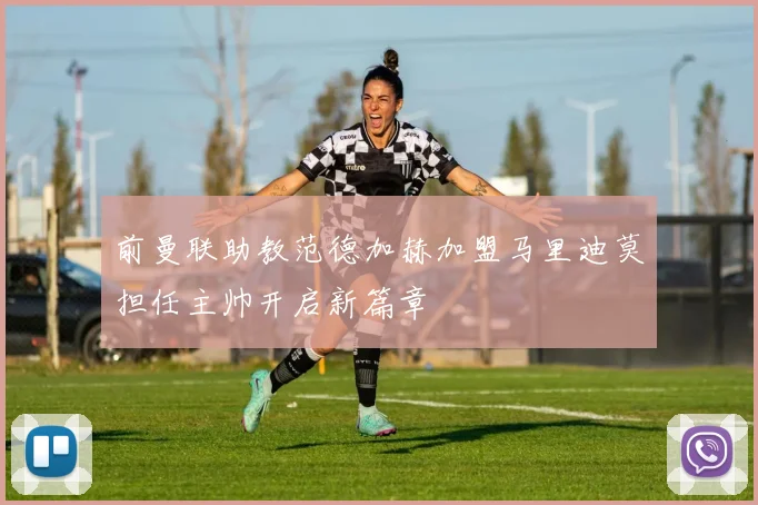 前曼联助教范德加赫加盟马里迪莫担任主帅开启新篇章