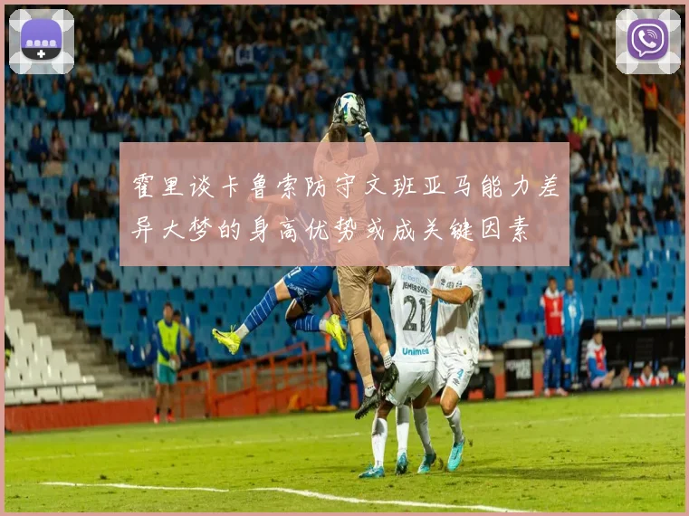 霍里谈卡鲁索防守文班亚马能力差异大梦的身高优势或成关键因素