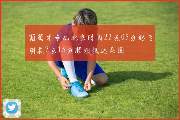 葡萄牙专机北京时间22点05分起飞明晨7点15分顺利抵达美国