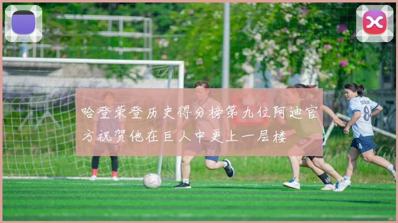 哈登荣登历史得分榜第九位阿迪官方祝贺他在巨人中更上一层楼