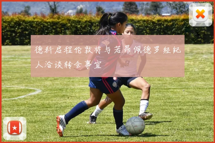 德科启程伦敦将与若昂佩德罗经纪人洽谈转会事宜