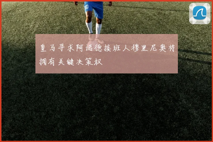 皇马寻求阿诺德接班人穆里尼奥将拥有关键决策权