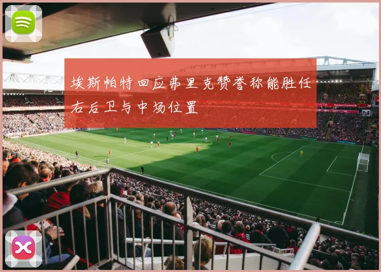 埃斯帕特回应弗里克赞誉称能胜任右后卫与中场位置