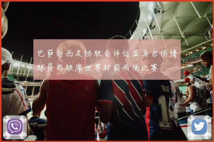 巴萨与西足协联合评估亚马尔伤情球员恐缺席世界杯前两场比赛