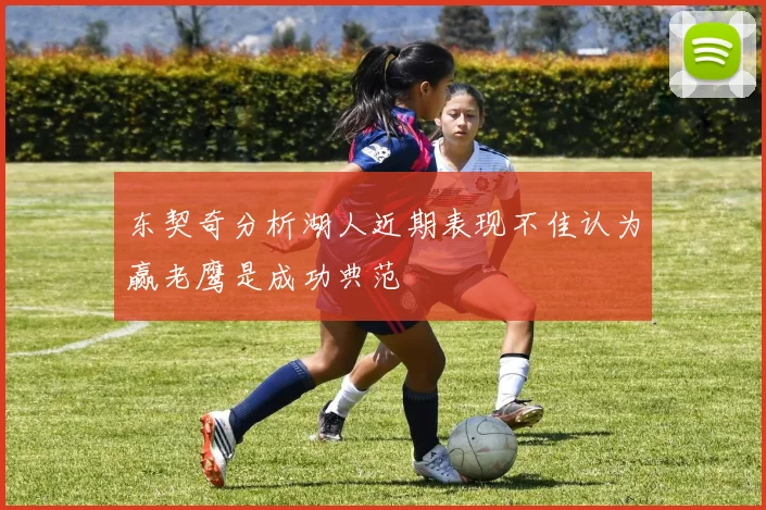 东契奇分析湖人近期表现不佳认为赢老鹰是成功典范