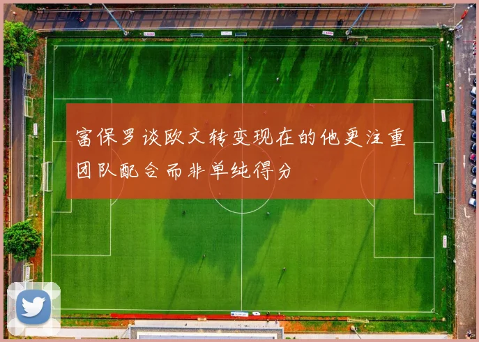 富保罗谈欧文转变现在的他更注重团队配合而非单纯得分