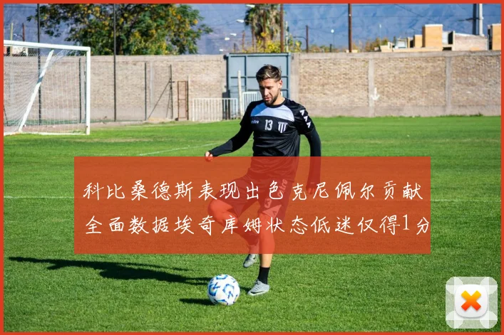 科比桑德斯表现出色克尼佩尔贡献全面数据埃奇库姆状态低迷仅得1分