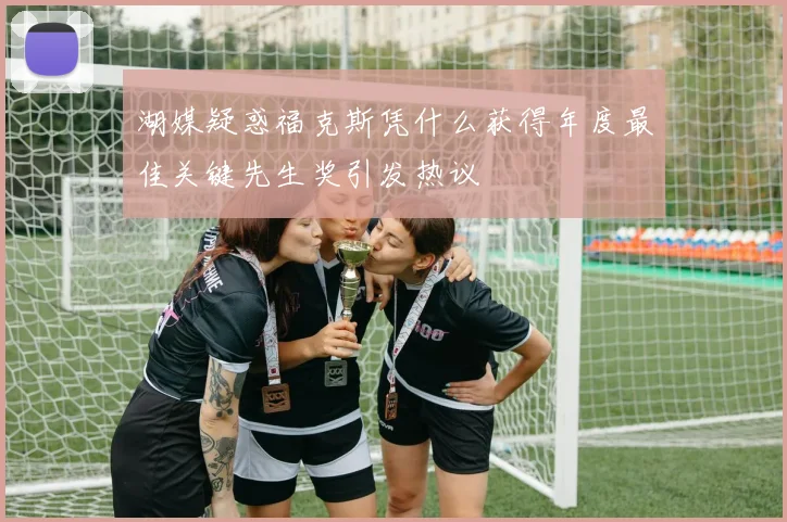 湖媒疑惑福克斯凭什么获得年度最佳关键先生奖引发热议
