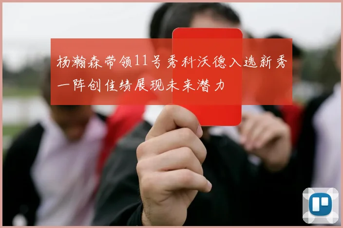 杨瀚森带领11号秀科沃德入选新秀一阵创佳绩展现未来潜力